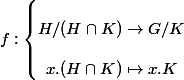 f : \left\{\begin{matrix} \\ H/(H\cap K)\rightarrow G/K\\  \\ x.(H\cap K) \mapsto x.K \\ \end{matrix}\right.